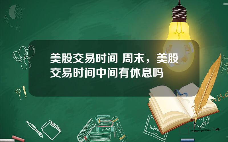 美股交易时间 周末，美股交易时间中间有休息吗